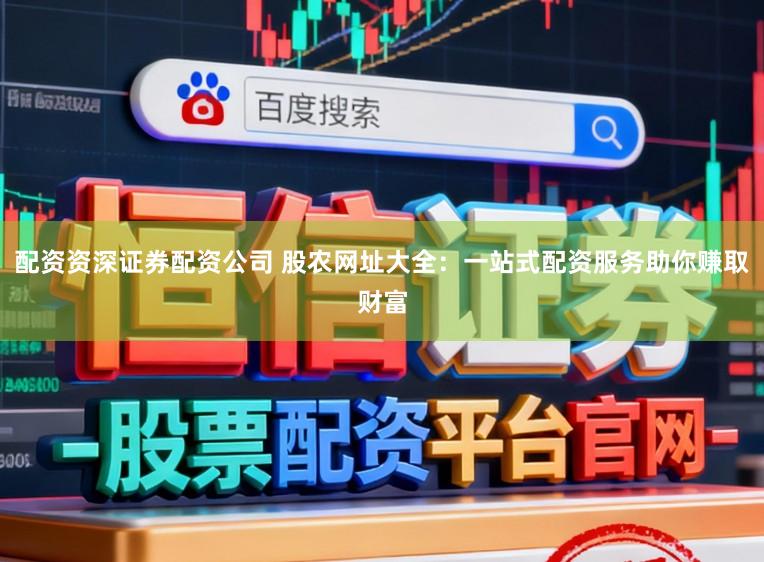 配资资深证券配资公司 股农网址大全：一站式配资服务助你赚取财富