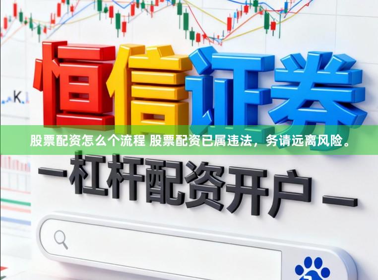 股票配资怎么个流程 股票配资已属违法，务请远离风险。