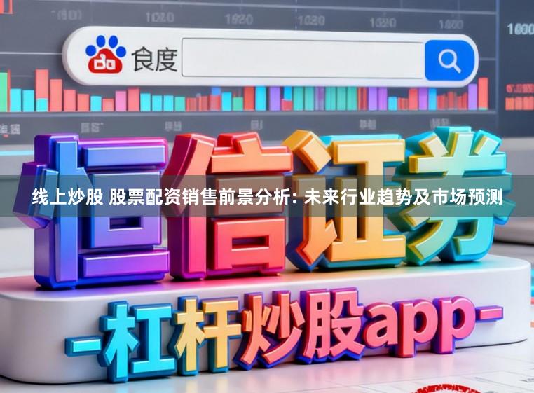 线上炒股 股票配资销售前景分析: 未来行业趋势及市场预测