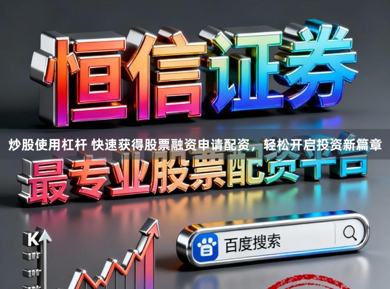 炒股使用杠杆 快速获得股票融资申请配资,轻松开启投资新篇章