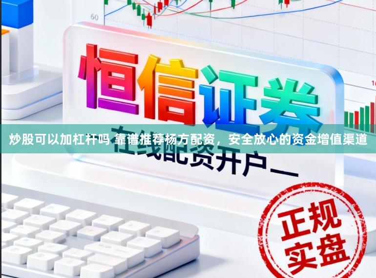 炒股可以加杠杆吗 靠谱推荐杨方配资，安全放心的资金增值渠道