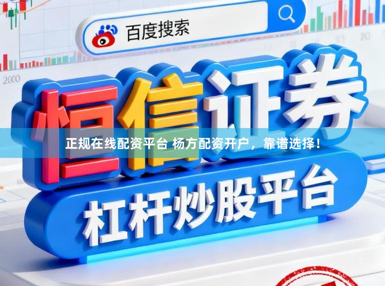 正规在线配资平台 杨方配资开户，靠谱选择！