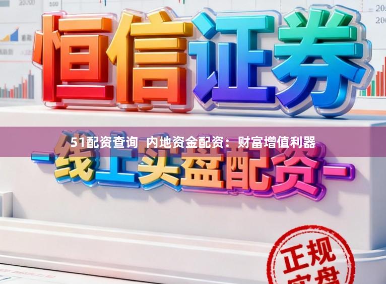 51配资查询  内地资金配资：财富增值利器