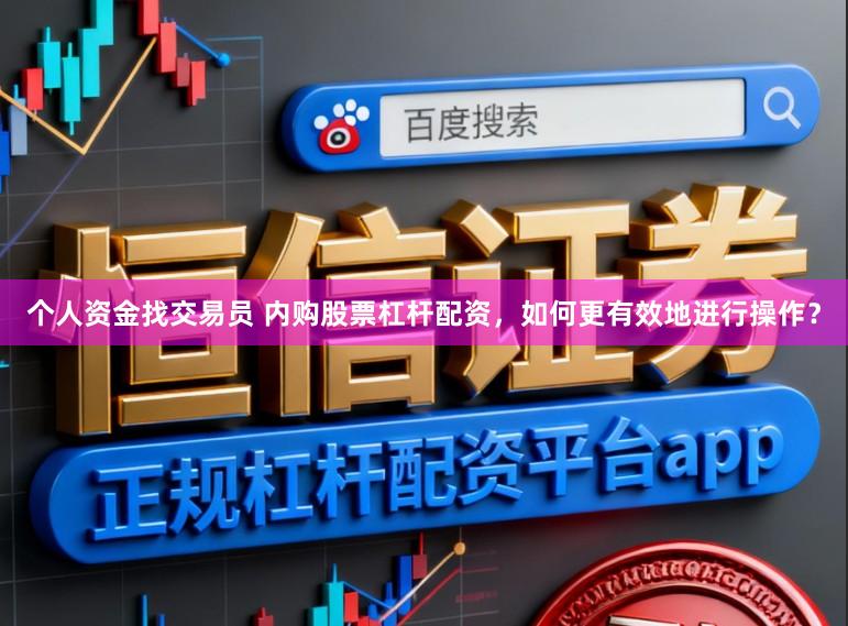 个人资金找交易员 内购股票杠杆配资，如何更有效地进行操作？