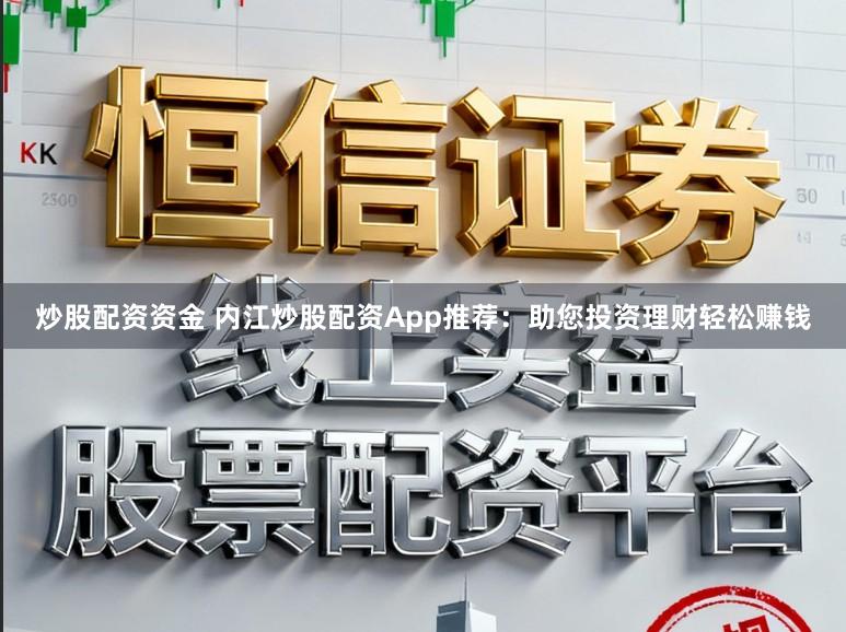 炒股配资资金 内江炒股配资App推荐：助您投资理财轻松赚钱