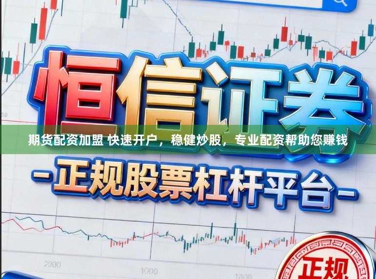 期货配资加盟 快速开户，稳健炒股，专业配资帮助您赚钱