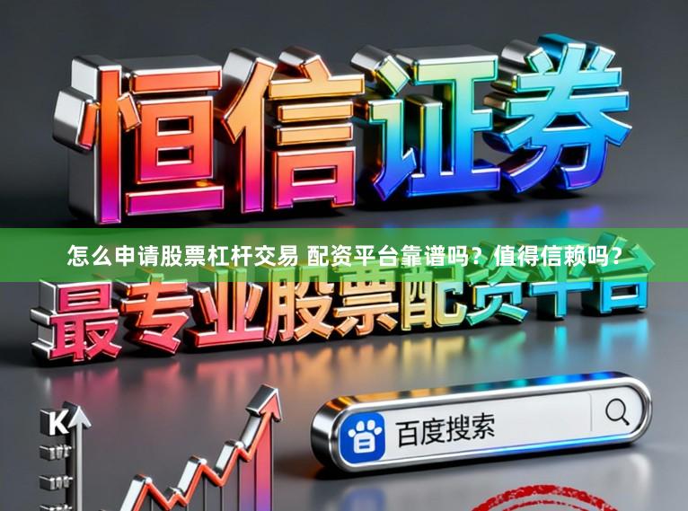 怎么申请股票杠杆交易 配资平台靠谱吗？值得信赖吗？