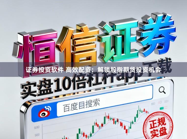 证券投资软件 高效配资：解锁股指期货投资机会