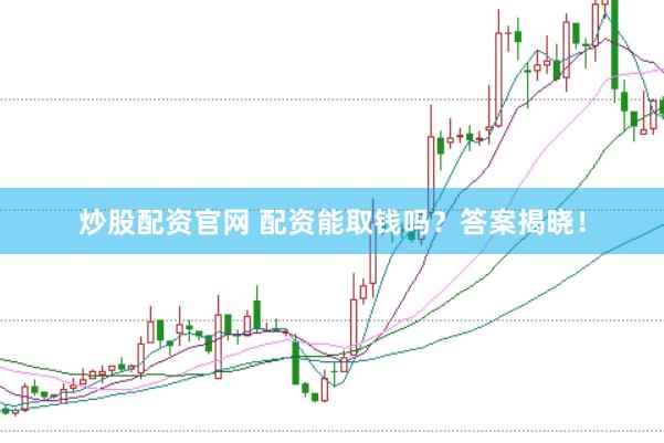 炒股配资官网 配资能取钱吗？答案揭晓！