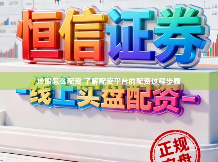 炒股怎么配资 了解配资平台的配资过程步骤