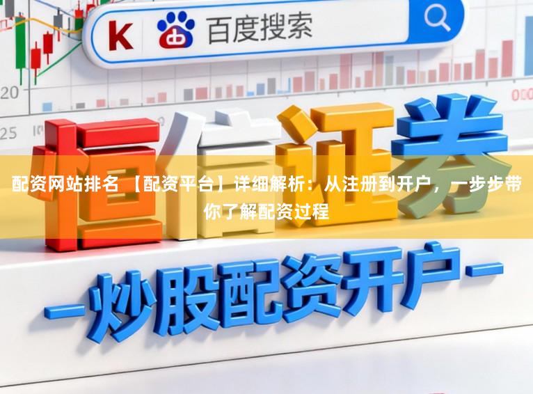 配资网站排名 【配资平台】详细解析：从注册到开户，一步步带你了解配资过程