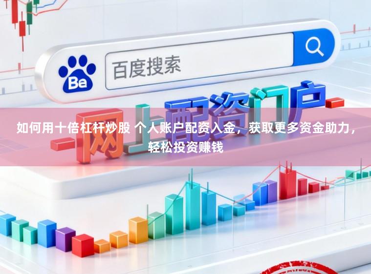 如何用十倍杠杆炒股 个人账户配资入金，获取更多资金助力，轻松投资赚钱