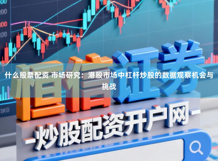 什么股票配资 市场研究：港股市场中杠杆炒股的数据观察机会与挑战