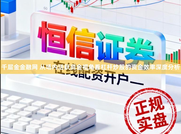 千层金金融网 从场内活跃资金视角看杠杆炒股的资金效率深度分析