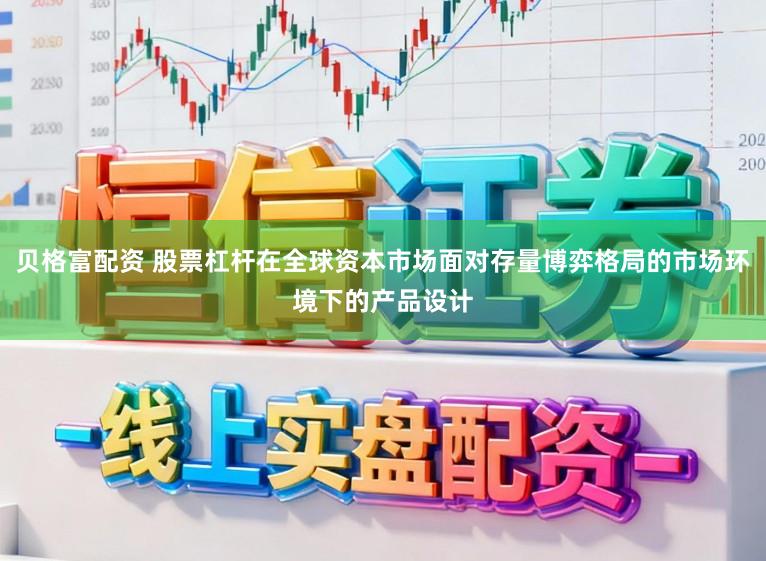 贝格富配资 股票杠杆在全球资本市场面对存量博弈格局的市场环境下的产品设计