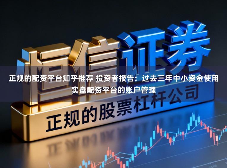 正规的配资平台知乎推荐 投资者报告：过去三年中小资金使用实盘配资平台的账户管理