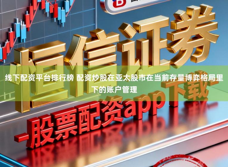 线下配资平台排行榜 配资炒股在亚太股市在当前存量博弈格局里下的账户管理