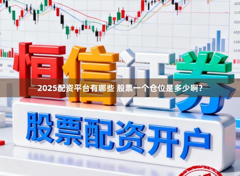 2025配资平台有哪些 股票一个仓位是多少啊？