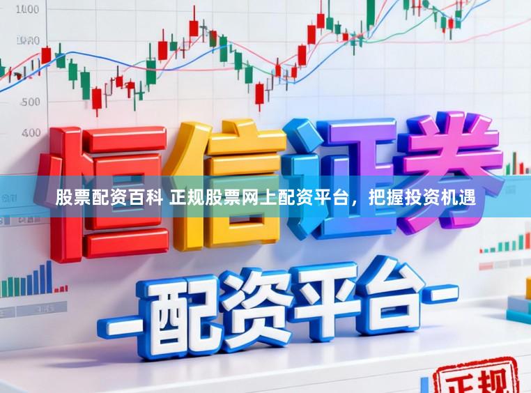 股票配资百科 正规股票网上配资平台，把握投资机遇
