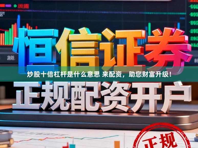 炒股十倍杠杆是什么意思 来配资，助您财富升级！