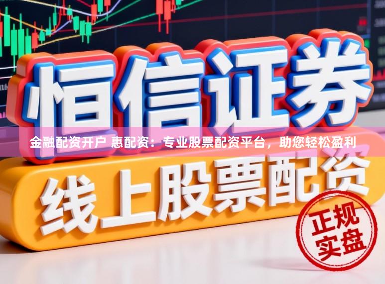 金融配资开户 惠配资：专业股票配资平台，助您轻松盈利