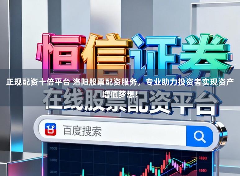 正规配资十倍平台 洛阳股票配资服务，专业助力投资者实现资产增值梦想！