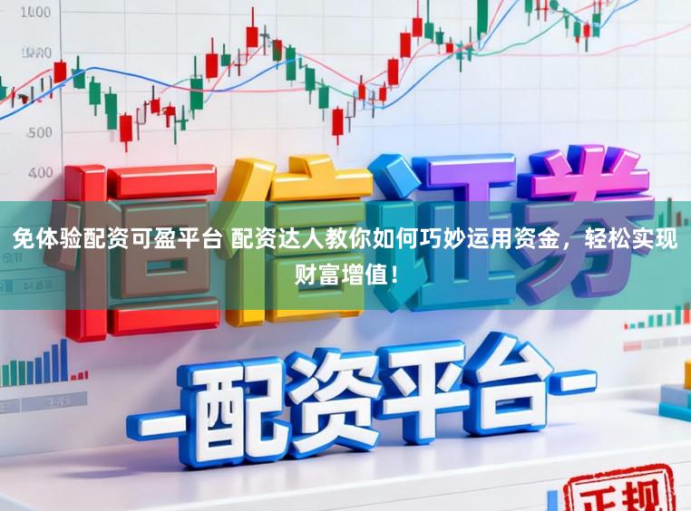 免体验配资可盈平台 配资达人教你如何巧妙运用资金，轻松实现财富增值！