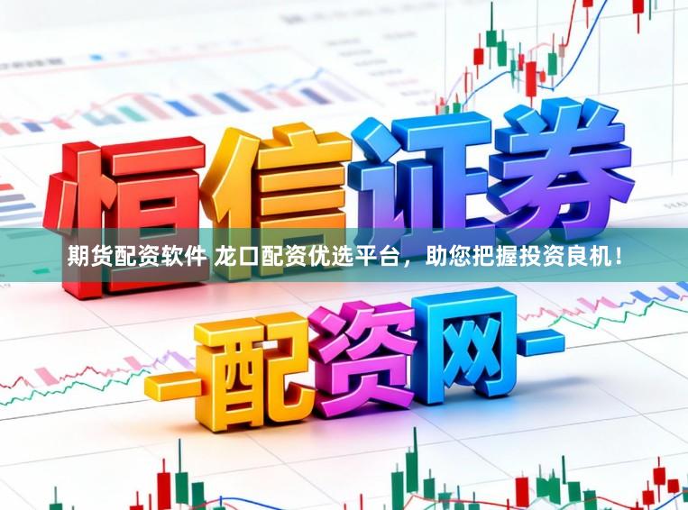 期货配资软件 龙口配资优选平台，助您把握投资良机！