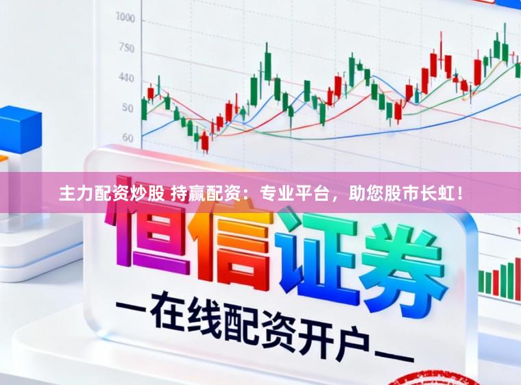 主力配资炒股 持赢配资：专业平台，助您股市长虹！