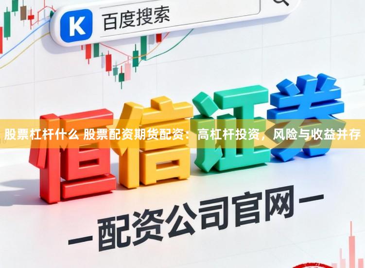 股票杠杆什么 股票配资期货配资：高杠杆投资，风险与收益并存