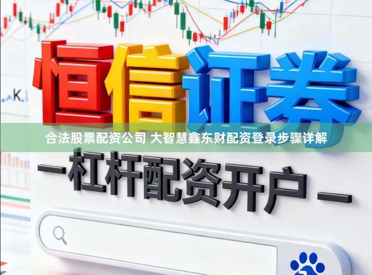 合法股票配资公司 大智慧鑫东财配资登录步骤详解