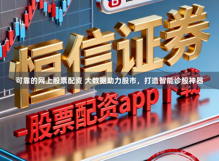 可靠的网上股票配资 大数据助力股市，打造智能诊股神器