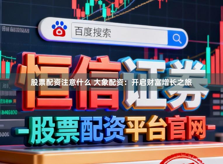 股票配资注意什么 大象配资：开启财富增长之旅