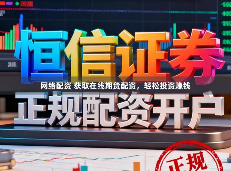 网络配资 获取在线期货配资,轻松投资赚钱