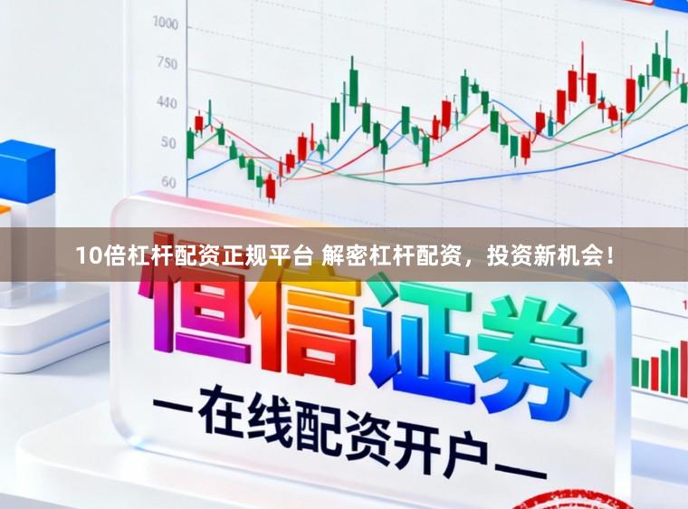 10倍杠杆配资正规平台 解密杠杆配资，投资新机会！