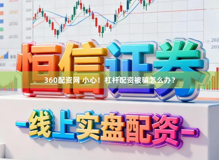 360配资网 小心！杠杆配资被骗怎么办？