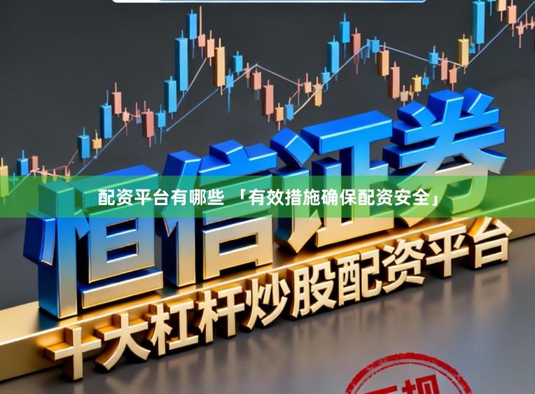 配资平台有哪些 「有效措施确保配资安全」