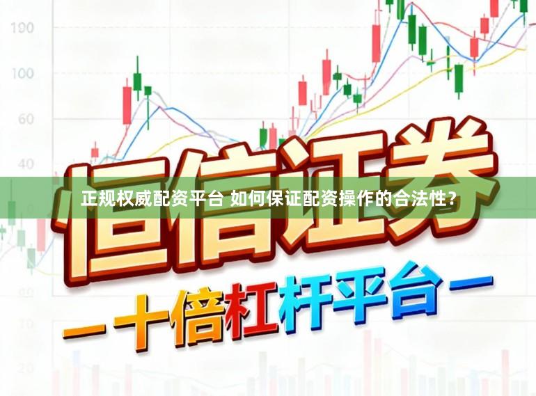 正规权威配资平台 如何保证配资操作的合法性?