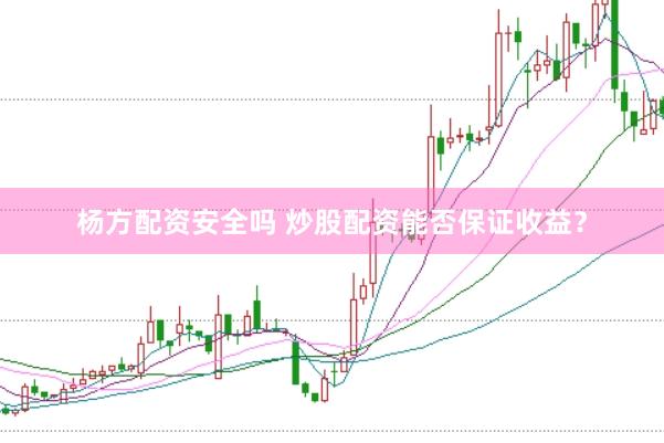 杨方配资安全吗 炒股配资能否保证收益？