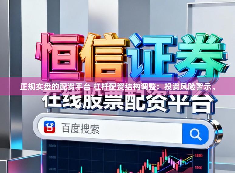 正规实盘的配资平台 杠杆配资结构调整：投资风险警示。