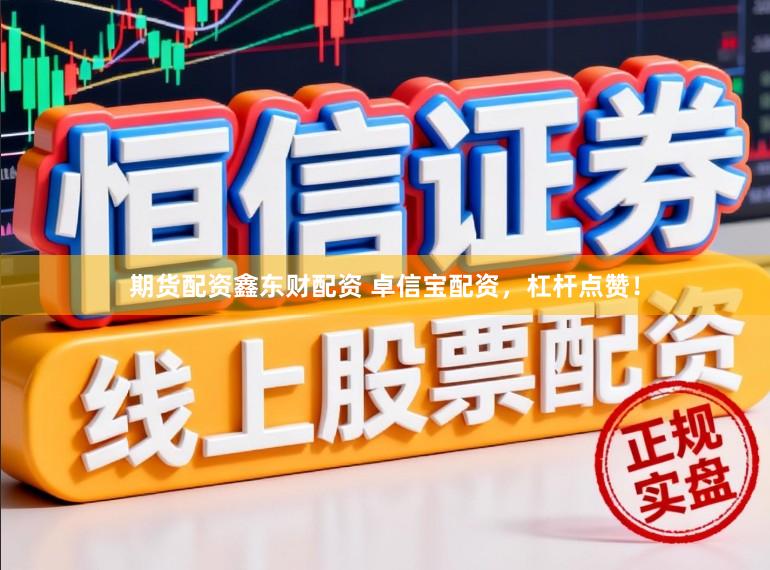 期货配资鑫东财配资 卓信宝配资,杠杆点赞!