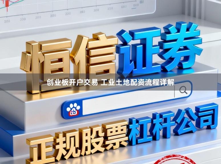 创业板开户交易 工业土地配资流程详解