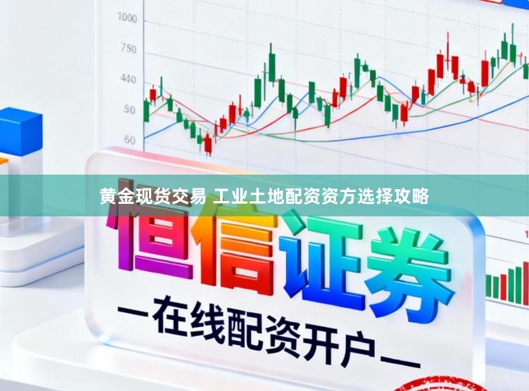 黄金现货交易 工业土地配资资方选择攻略