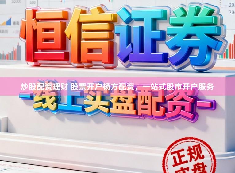 炒股配资理财 股票开户杨方配资，一站式股市开户服务