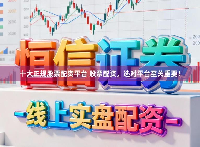 十大正规股票配资平台 股票配资，选对平台至关重要！