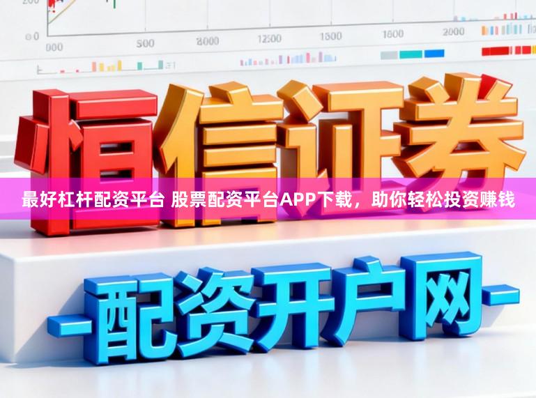 最好杠杆配资平台 股票配资平台APP下载，助你轻松投资赚钱