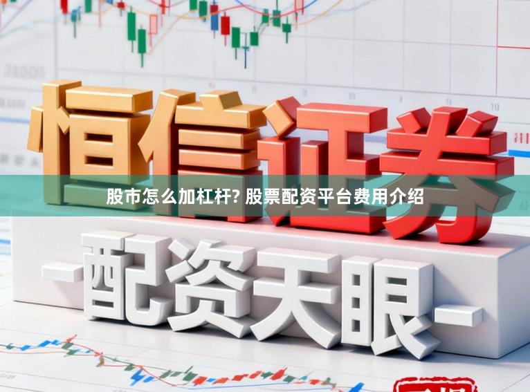 股市怎么加杠杆? 股票配资平台费用介绍