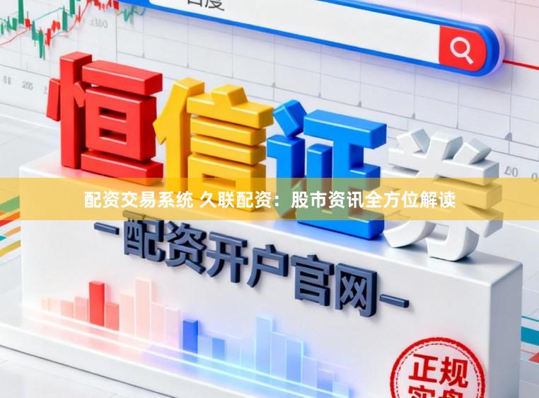 配资交易系统 久联配资：股市资讯全方位解读