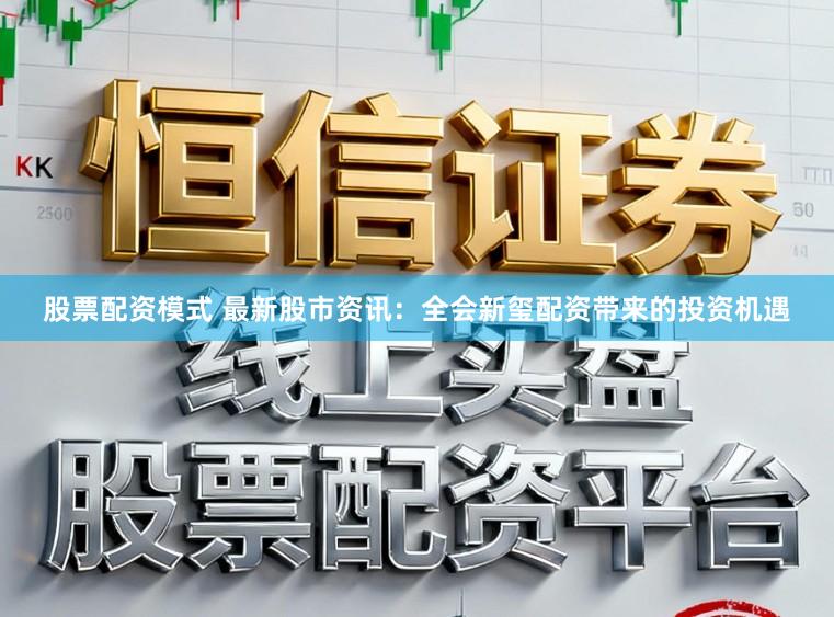 股票配资模式 最新股市资讯：全会新玺配资带来的投资机遇