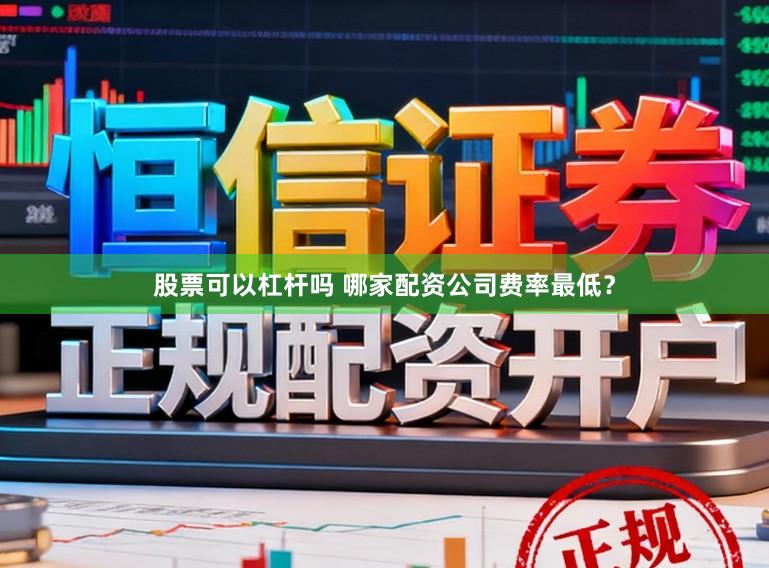 股票可以杠杆吗 哪家配资公司费率最低？